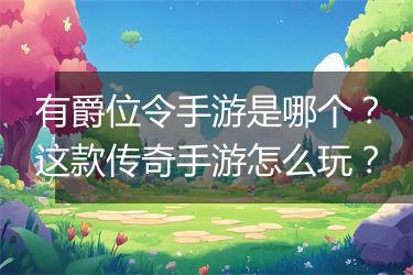 有爵位令手游是哪个？这款传奇手游怎么玩？