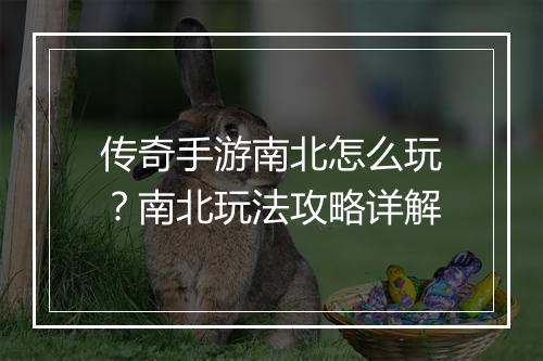 传奇手游南北怎么玩？南北玩法攻略详解