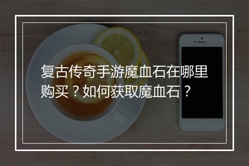 复古传奇手游魔血石在哪里购买？如何获取魔血石？