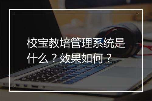 校宝教培管理系统是什么？效果如何？