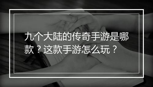 九个大陆的传奇手游是哪款？这款手游怎么玩？