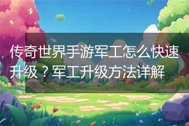 传奇世界手游军工怎么快速升级？军工升级方法详解