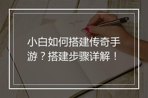 小白如何搭建传奇手游？搭建步骤详解！