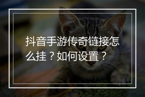 抖音手游传奇链接怎么挂？如何设置？