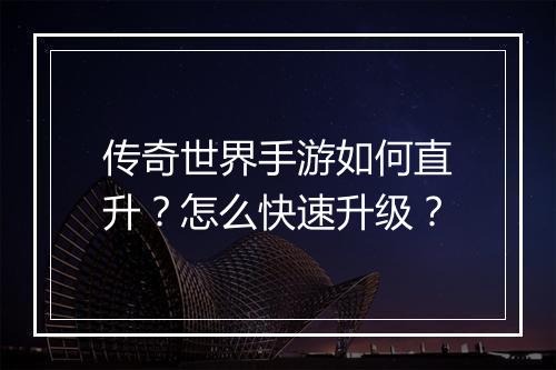 传奇世界手游如何直升？怎么快速升级？