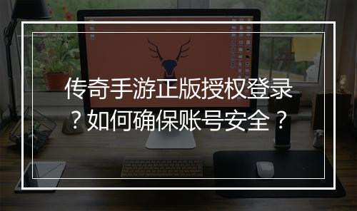 传奇手游正版授权登录？如何确保账号安全？