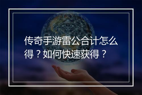 传奇手游雷公合计怎么得？如何快速获得？