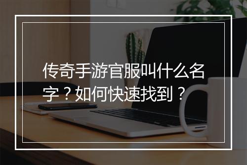 传奇手游官服叫什么名字？如何快速找到？