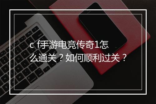 c f手游电竞传奇1怎么通关？如何顺利过关？