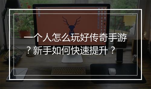 一个人怎么玩好传奇手游？新手如何快速提升？
