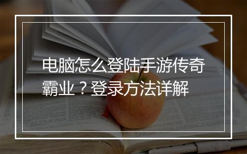 电脑怎么登陆手游传奇霸业？登录方法详解