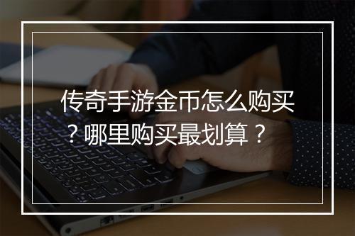 传奇手游金币怎么购买？哪里购买最划算？