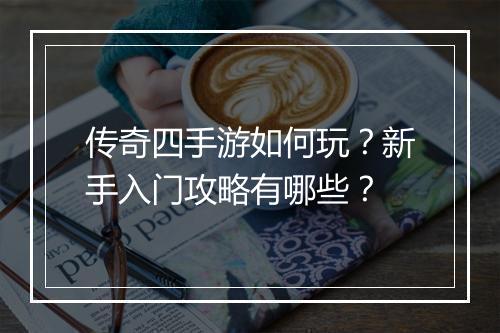 传奇四手游如何玩？新手入门攻略有哪些？