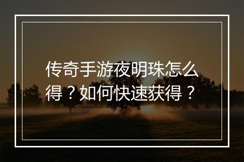 传奇手游夜明珠怎么得？如何快速获得？
