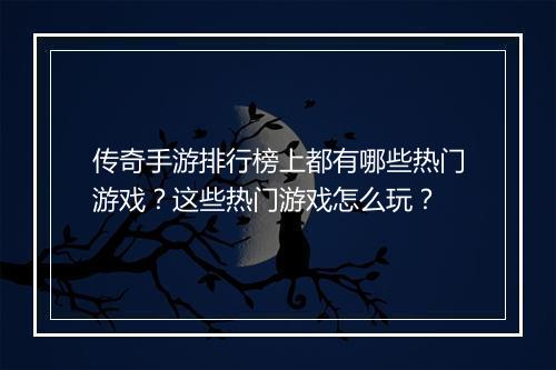 传奇手游排行榜上都有哪些热门游戏？这些热门游戏怎么玩？