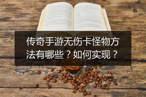 传奇手游无伤卡怪物方法有哪些？如何实现？