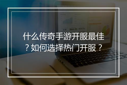 什么传奇手游开服最佳？如何选择热门开服？