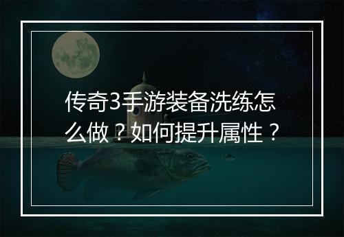 传奇3手游装备洗练怎么做？如何提升属性？
