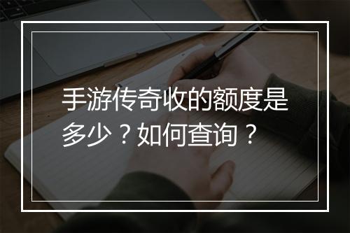 手游传奇收的额度是多少？如何查询？