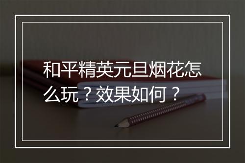 和平精英元旦烟花怎么玩？效果如何？