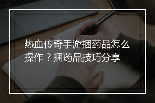 热血传奇手游捆药品怎么操作？捆药品技巧分享