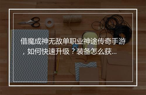 借魔成神无敌单职业神途传奇手游，如何快速升级？装备怎么获取？