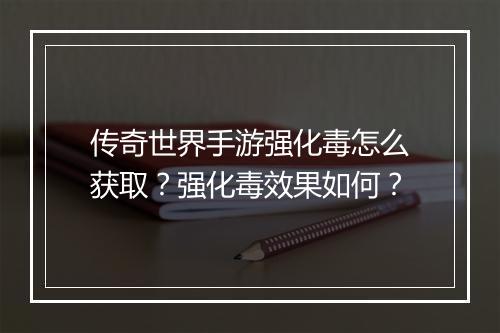 传奇世界手游强化毒怎么获取？强化毒效果如何？