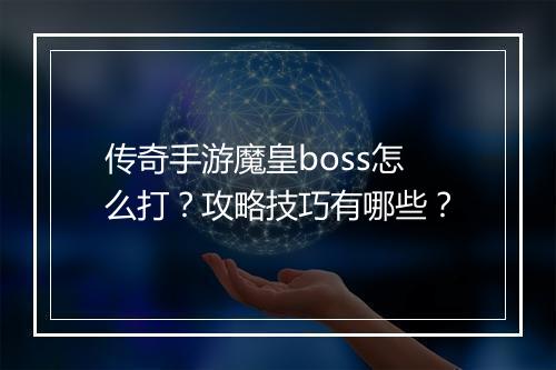传奇手游魔皇boss怎么打？攻略技巧有哪些？