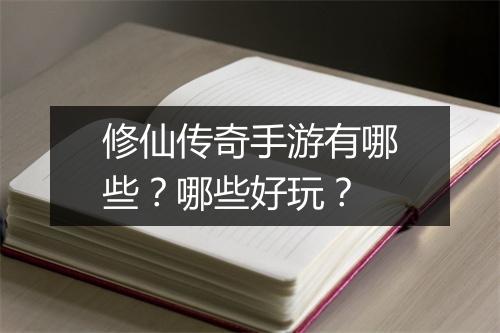 修仙传奇手游有哪些？哪些好玩？