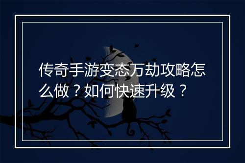 传奇手游变态万劫攻略怎么做？如何快速升级？