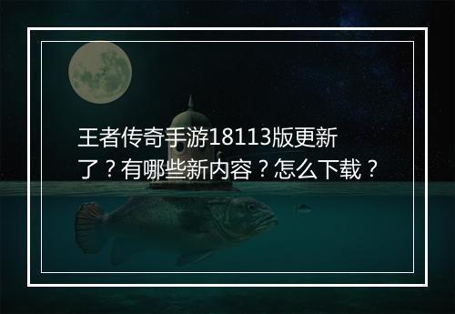 王者传奇手游18113版更新了？有哪些新内容？怎么下载？