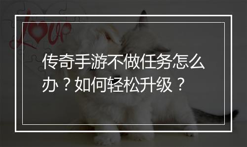 传奇手游不做任务怎么办？如何轻松升级？