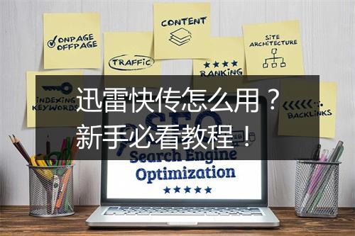 迅雷快传怎么用？新手必看教程！