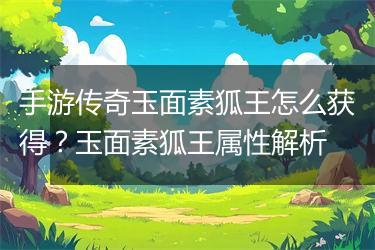 手游传奇玉面素狐王怎么获得？玉面素狐王属性解析