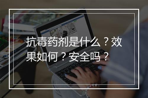 抗毒药剂是什么？效果如何？安全吗？