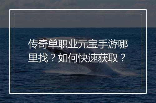 传奇单职业元宝手游哪里找？如何快速获取？