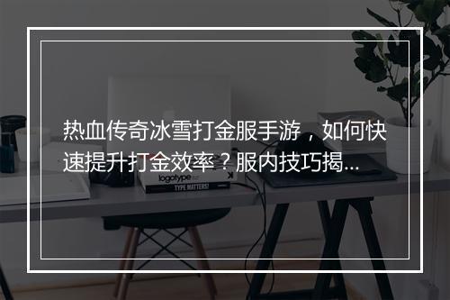 热血传奇冰雪打金服手游，如何快速提升打金效率？服内技巧揭秘？