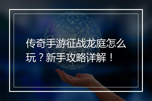 传奇手游征战龙庭怎么玩？新手攻略详解！