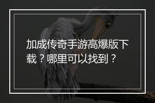 加成传奇手游高爆版下载？哪里可以找到？