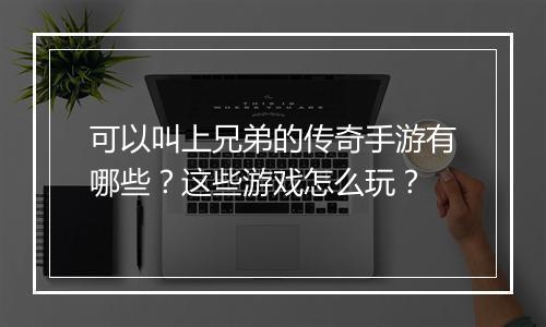 可以叫上兄弟的传奇手游有哪些？这些游戏怎么玩？