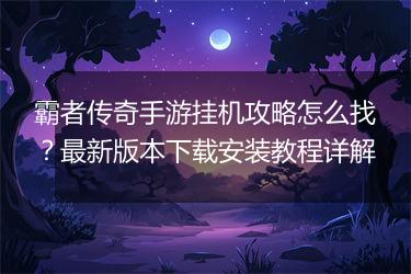 霸者传奇手游挂机攻略怎么找？最新版本下载安装教程详解