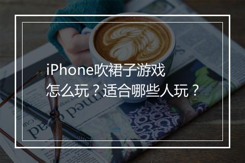 iPhone吹裙子游戏怎么玩？适合哪些人玩？