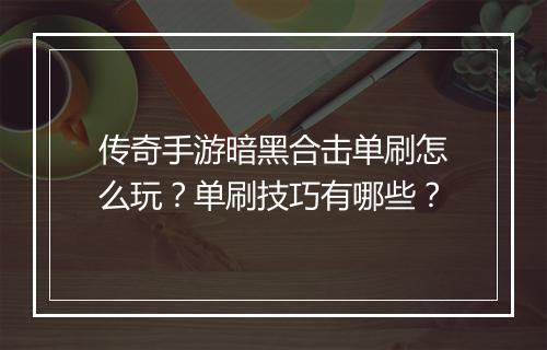 传奇手游暗黑合击单刷怎么玩？单刷技巧有哪些？