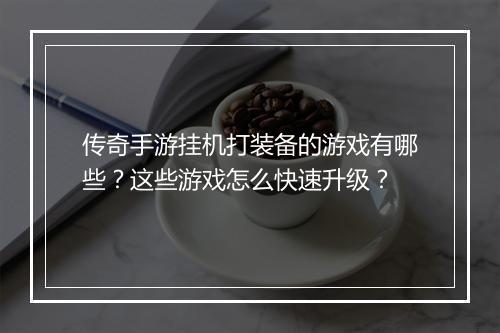 传奇手游挂机打装备的游戏有哪些？这些游戏怎么快速升级？