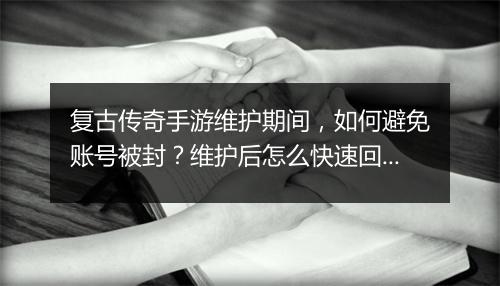 复古传奇手游维护期间，如何避免账号被封？维护后怎么快速回归？
