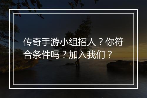 传奇手游小组招人？你符合条件吗？加入我们？