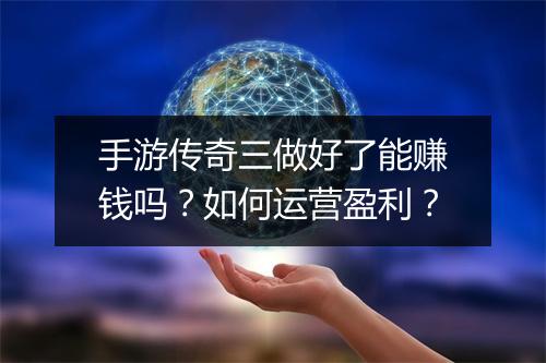 手游传奇三做好了能赚钱吗？如何运营盈利？