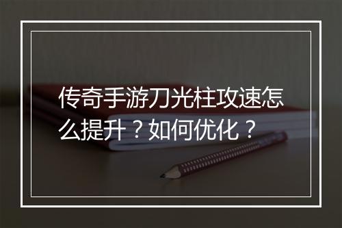 传奇手游刀光柱攻速怎么提升？如何优化？