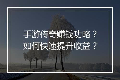 手游传奇赚钱功略？如何快速提升收益？