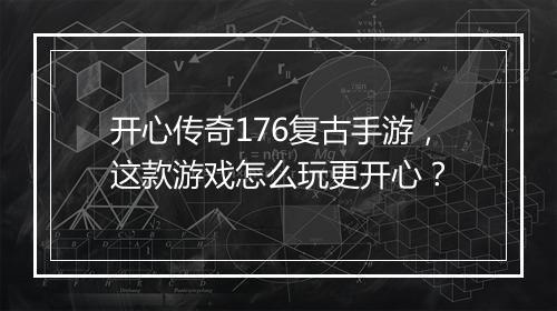 开心传奇176复古手游，这款游戏怎么玩更开心？
